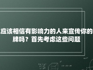 你应该相信有影响力的人来宣传你的品牌吗？首先考虑这些问题