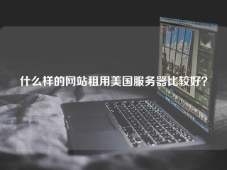 什么样的网站租用美国服务器比较好？