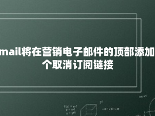 Gmail将在营销电子邮件的顶部添加一个取消订阅链接