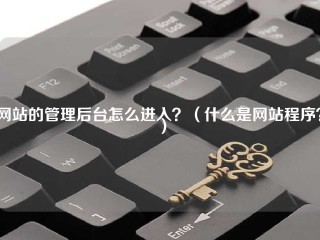 网站的管理后台怎么进入？（什么是网站程序？）