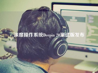 深度操作系统Deepin 20测试版发布