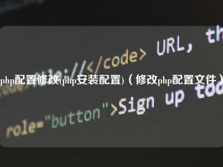 php配置修改(php安装配置)（修改php配置文件）