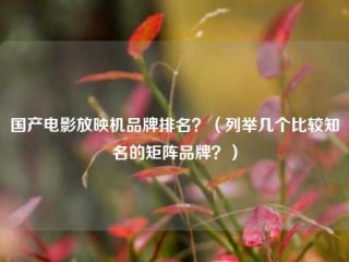 国产电影放映机品牌排名？（列举几个比较知名的矩阵品牌？）