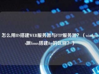 怎么用IIS搭建WEB服务器与Ftp服务器？(Windows跟linux搭建ftp的区别？)