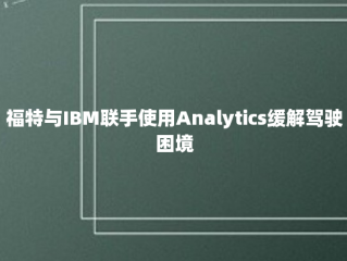 福特与IBM联手使用Analytics缓解驾驶困境