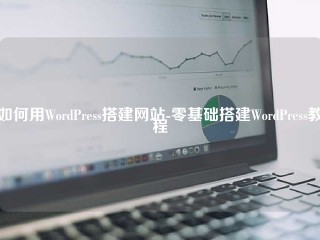 如何用WordPress搭建网站-零基础搭建WordPress教程