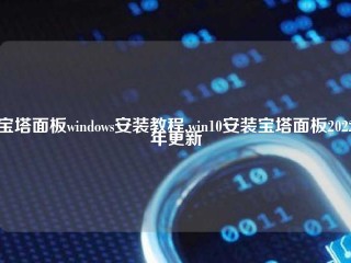 宝塔面板windows安装教程,win10安装宝塔面板2022年更新