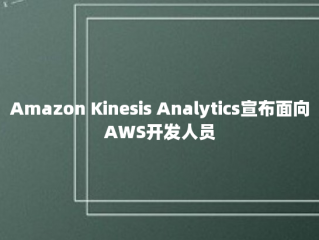 Amazon Kinesis Analytics宣布面向AWS开发人员