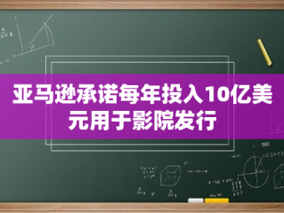 亚马逊承诺每年投入10亿美元用于影院发行