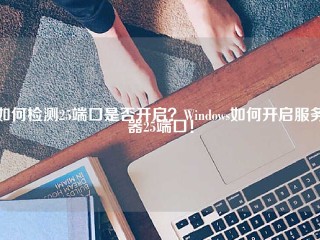 如何检测25端口是否开启？Windows如何开启服务器25端口！