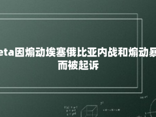 Meta因煽动埃塞俄比亚内战和煽动暴力而被起诉