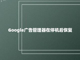 Google广告管理器在停机后恢复