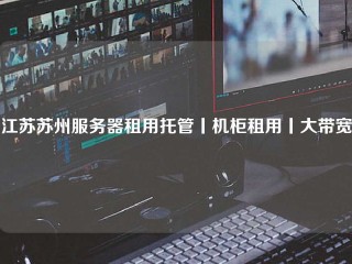 江苏苏州服务器租用托管丨机柜租用丨大带宽