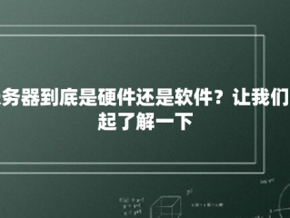 服务器到底是硬件还是软件？让我们一起了解一下