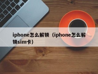 iphone怎么解锁?（iphone怎么解锁sim卡)