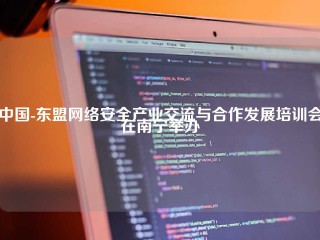 中国-东盟网络安全产业交流与合作发展培训会在南宁举办