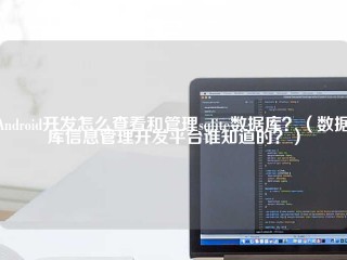 Android开发怎么查看和管理sqlite数据库？（数据库信息管理开发平台谁知道的？）